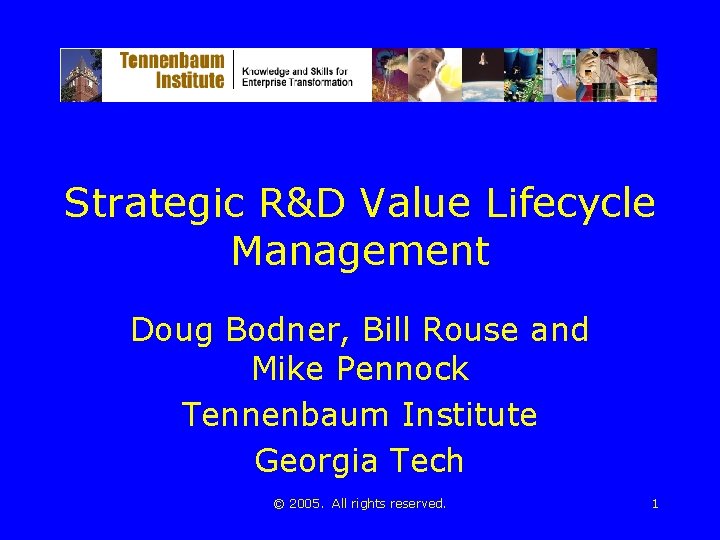 Strategic R&D Value Lifecycle Management Doug Bodner, Bill Rouse and Mike Pennock Tennenbaum Institute