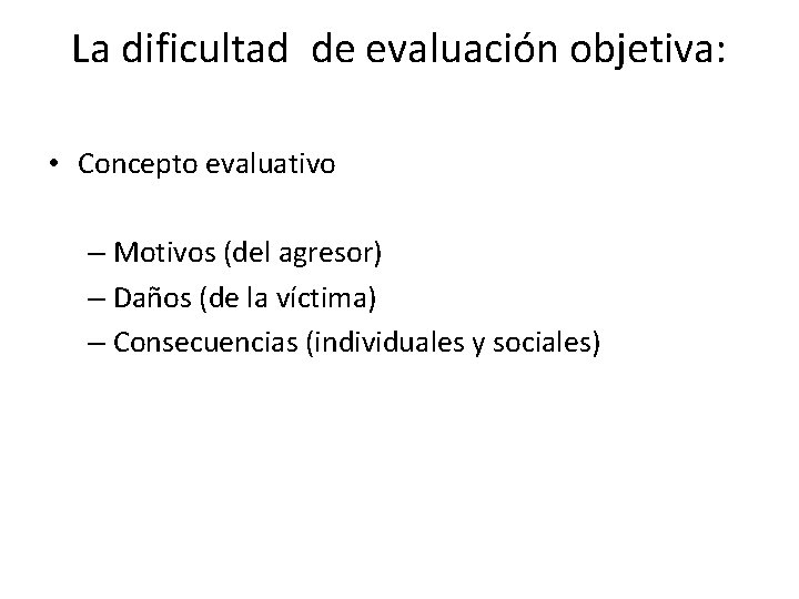 La dificultad de evaluación objetiva: • Concepto evaluativo – Motivos (del agresor) – Daños