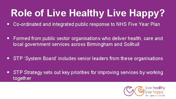 Role of Live Healthy Live Happy? • Co-ordinated and integrated public response to NHS