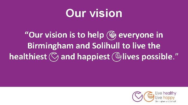 Our vision “Our vision is to help everyone in Birmingham and Solihull to live