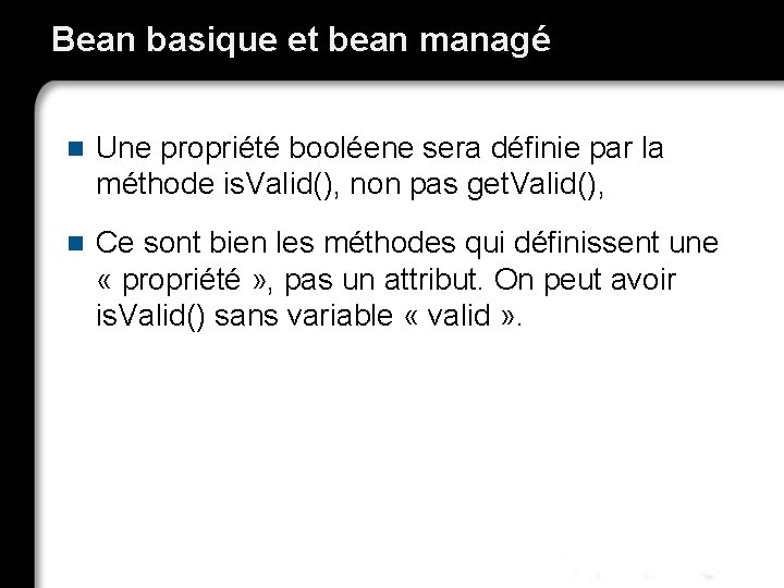 Bean basique et bean managé n Une propriété booléene sera définie par la méthode