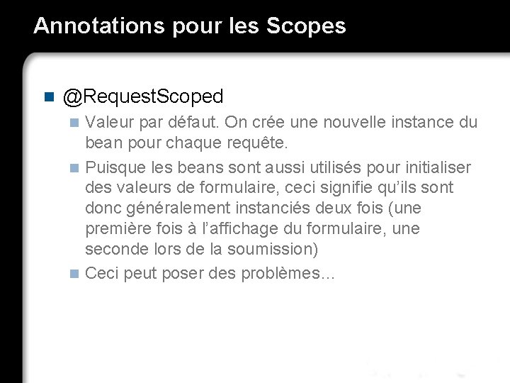 Annotations pour les Scopes n @Request. Scoped Valeur par défaut. On crée une nouvelle