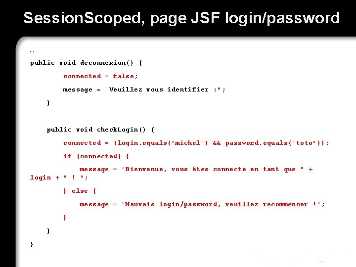 Session. Scoped, page JSF login/password … public void deconnexion() { connected = false; message