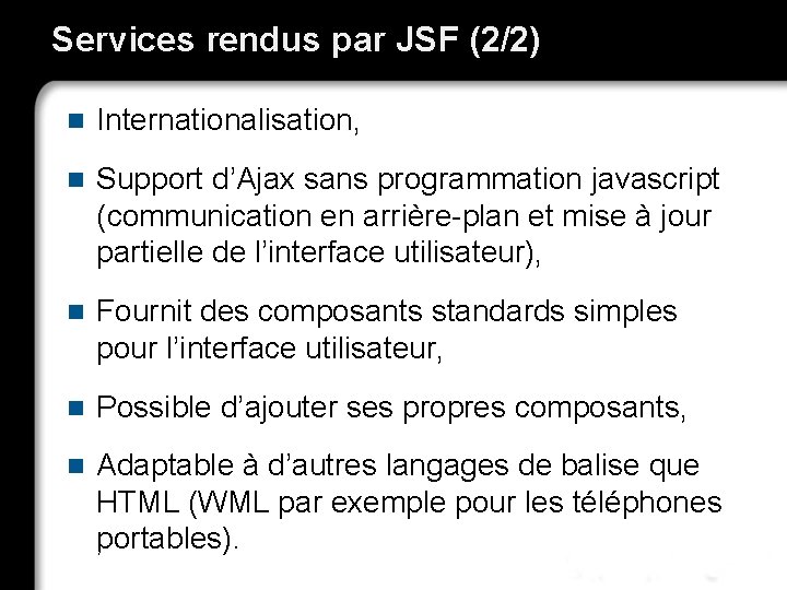 Services rendus par JSF (2/2) n Internationalisation, n Support d’Ajax sans programmation javascript (communication