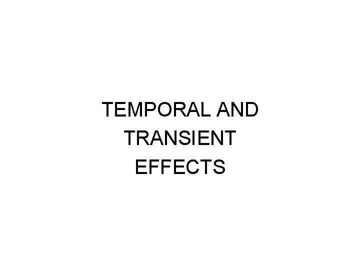 TEMPORAL AND TRANSIENT EFFECTS 