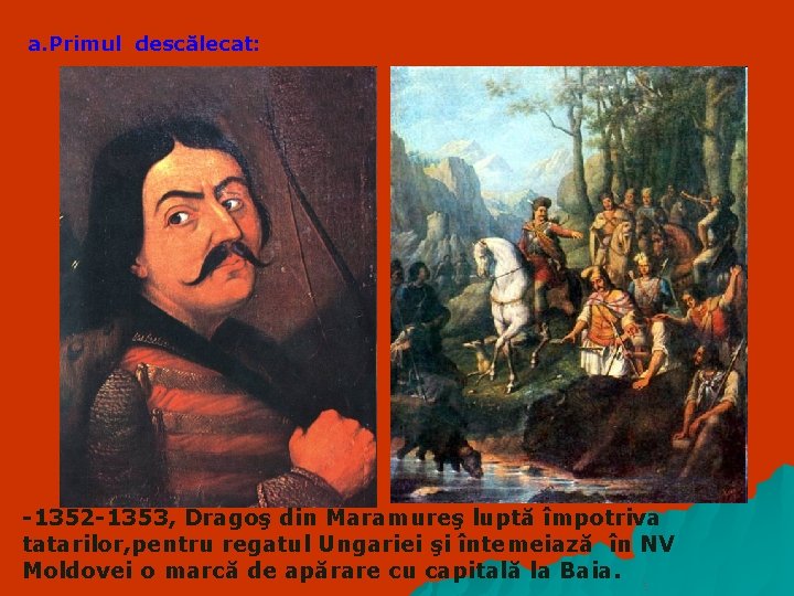 a. Primul descălecat: -1352 -1353, Dragoş din Maramureş luptă împotriva tatarilor, pentru regatul Ungariei