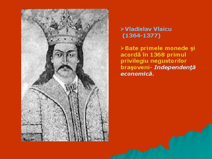 ØVladislav Vlaicu (1364 -1377) ØBate primele monede şi acordă în 1368 primul privilegiu negustorilor