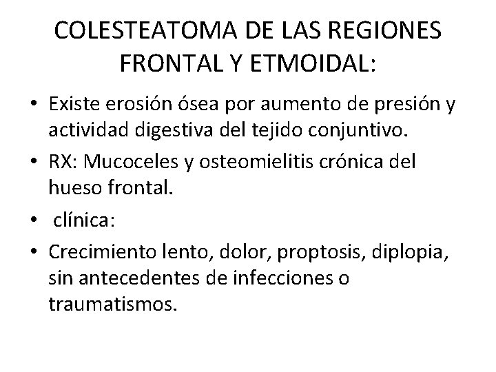 COLESTEATOMA DE LAS REGIONES FRONTAL Y ETMOIDAL: • Existe erosión ósea por aumento de