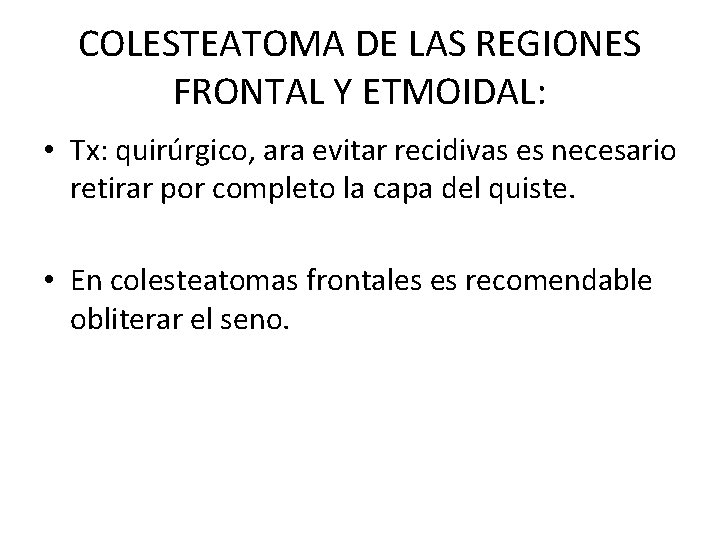 COLESTEATOMA DE LAS REGIONES FRONTAL Y ETMOIDAL: • Tx: quirúrgico, ara evitar recidivas es