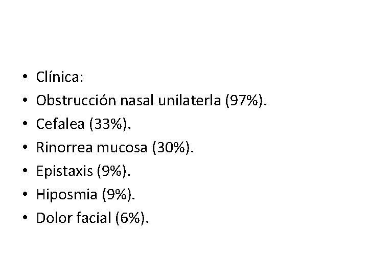  • • Clínica: Obstrucción nasal unilaterla (97%). Cefalea (33%). Rinorrea mucosa (30%). Epistaxis