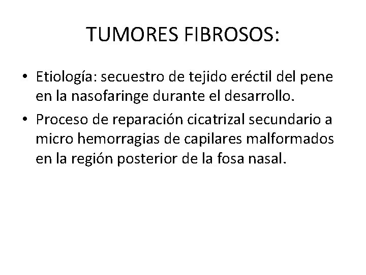 TUMORES FIBROSOS: • Etiología: secuestro de tejido eréctil del pene en la nasofaringe durante