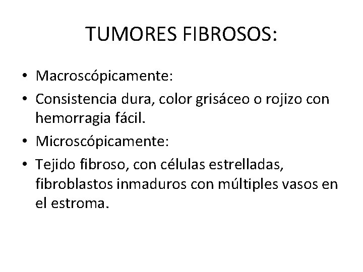 TUMORES FIBROSOS: • Macroscópicamente: • Consistencia dura, color grisáceo o rojizo con hemorragia fácil.