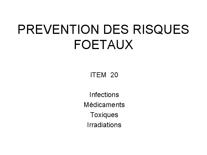 PREVENTION DES RISQUES FOETAUX ITEM 20 Infections Médicaments Toxiques Irradiations 