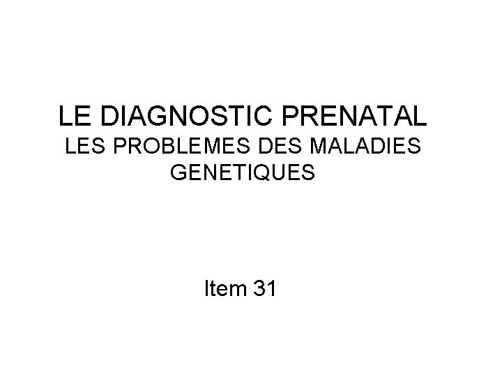 LE DIAGNOSTIC PRENATAL LES PROBLEMES DES MALADIES GENETIQUES Item 31 