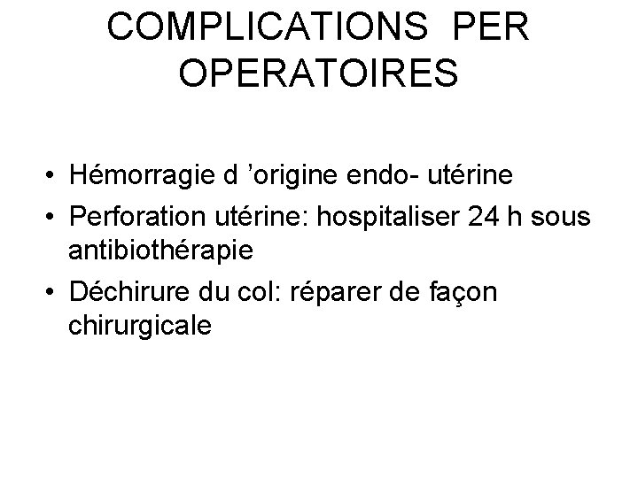 COMPLICATIONS PER OPERATOIRES • Hémorragie d ’origine endo- utérine • Perforation utérine: hospitaliser 24