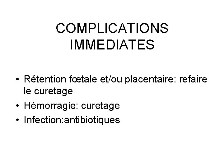 COMPLICATIONS IMMEDIATES • Rétention fœtale et/ou placentaire: refaire le curetage • Hémorragie: curetage •