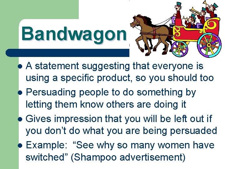 Bandwagon A statement suggesting that everyone is using a specific product, so you should