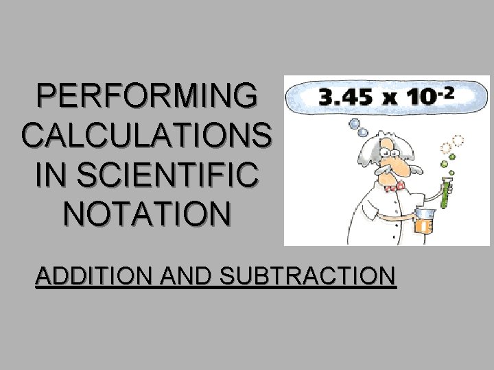 PERFORMING CALCULATIONS IN SCIENTIFIC NOTATION ADDITION AND SUBTRACTION 