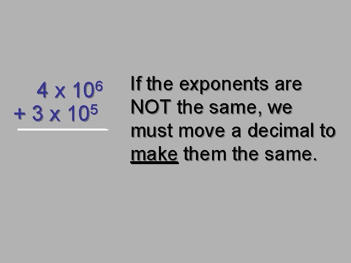 4 x 106 + 3 x 105 If the exponents are NOT the same,