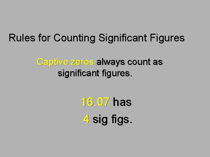 Rules for Counting Significant Figures Captive zeros always count as significant figures. 16. 07