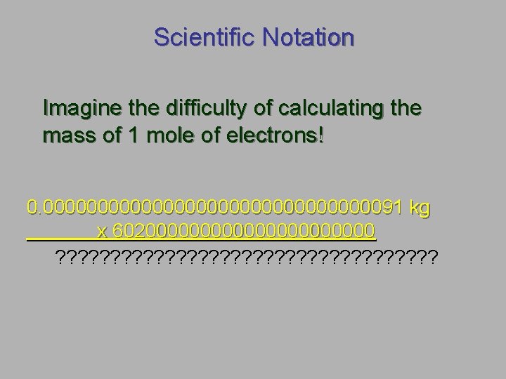 Scientific Notation Imagine the difficulty of calculating the mass of 1 mole of electrons!