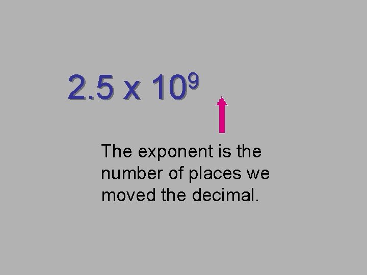 2. 5 x 9 10 The exponent is the number of places we moved