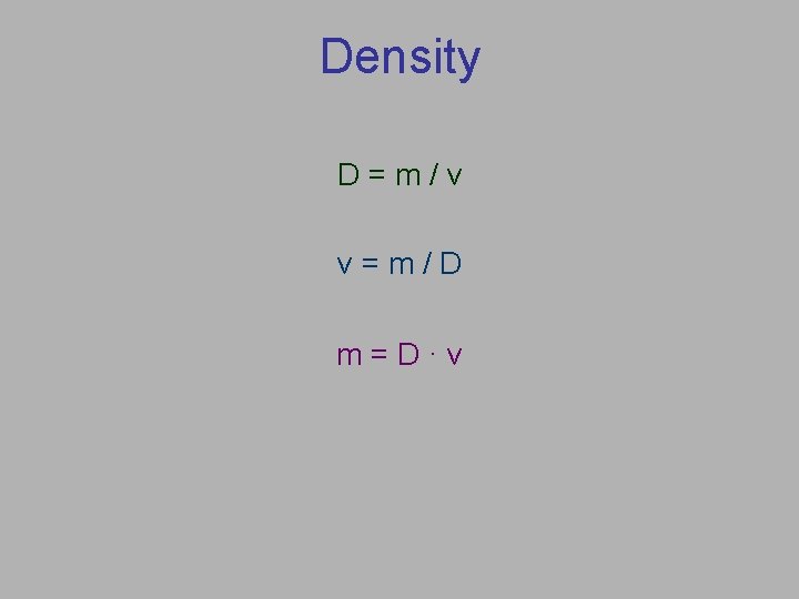 Density D=m/v v=m/D m=D·v 