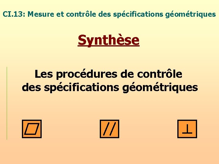 CI. 13: Mesure et contrôle des spécifications géométriques Synthèse Les procédures de contrôle des