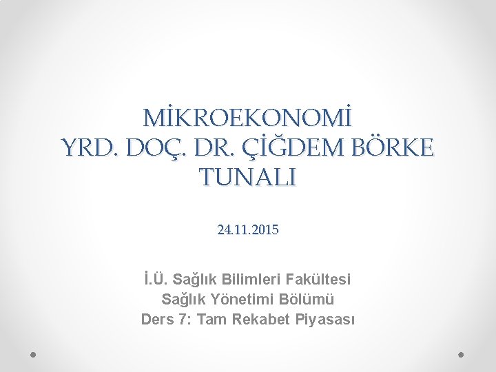 MİKROEKONOMİ YRD. DOÇ. DR. ÇİĞDEM BÖRKE TUNALI 24. 11. 2015 İ. Ü. Sağlık Bilimleri