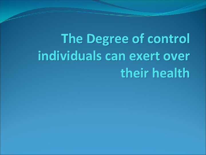 The Degree of control individuals can exert over their health 