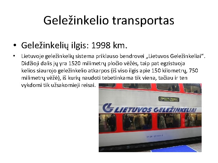 Geležinkelio transportas • Geležinkelių ilgis: 1998 km. • Lietuvoje geležinkelių sistema priklauso bendrovei „Lietuvos