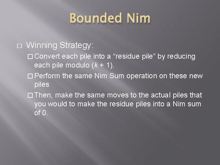 Bounded Nim � Winning Strategy: � Convert each pile into a “residue pile” by