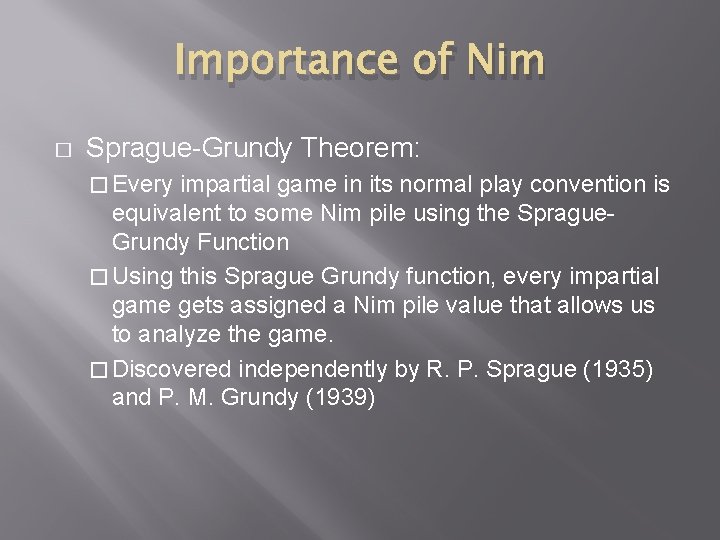 Importance of Nim � Sprague-Grundy Theorem: � Every impartial game in its normal play