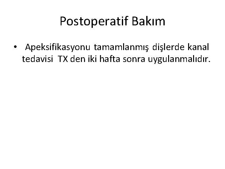 Postoperatif Bakım • Apeksifikasyonu tamamlanmış dişlerde kanal tedavisi TX den iki hafta sonra uygulanmalıdır.