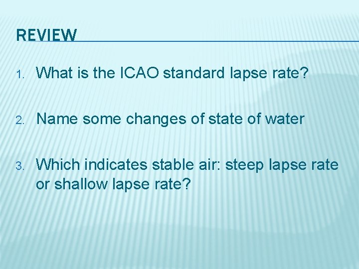 REVIEW 1. What is the ICAO standard lapse rate? 2. Name some changes of