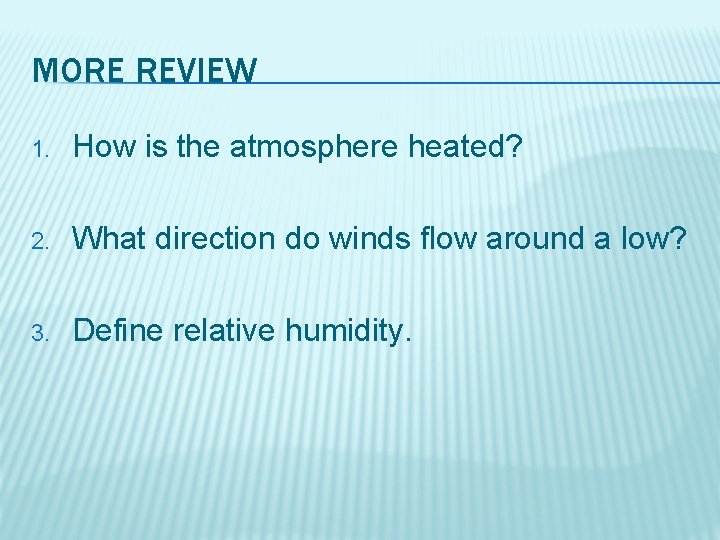 MORE REVIEW 1. How is the atmosphere heated? 2. What direction do winds flow