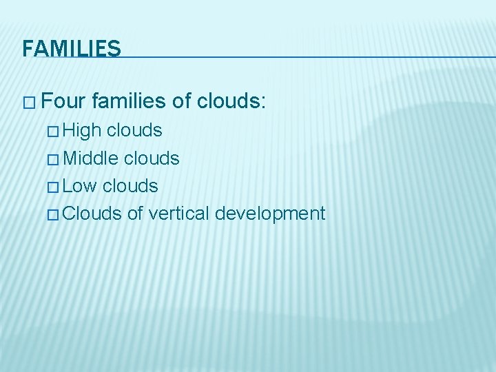 FAMILIES � Four families of clouds: � High clouds � Middle clouds � Low