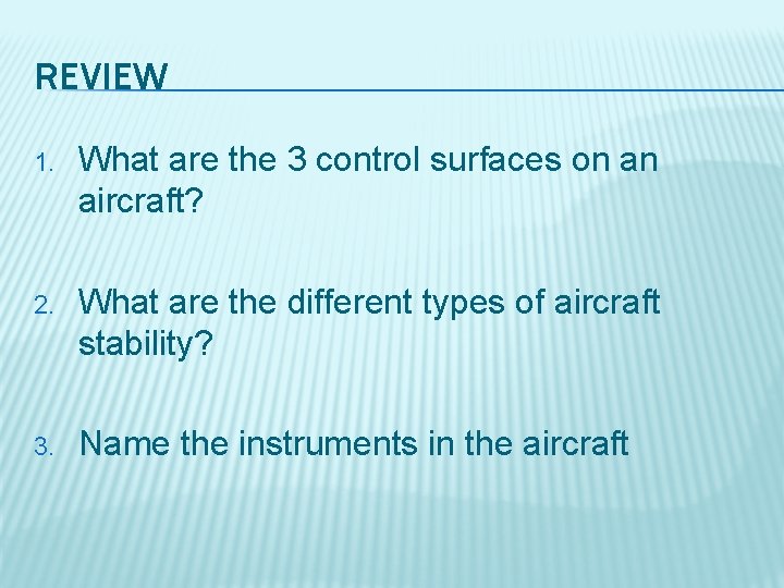 REVIEW 1. What are the 3 control surfaces on an aircraft? 2. What are