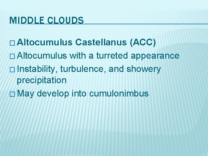 MIDDLE CLOUDS � Altocumulus Castellanus (ACC) � Altocumulus with a turreted appearance � Instability,