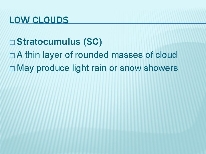LOW CLOUDS � Stratocumulus (SC) � A thin layer of rounded masses of cloud