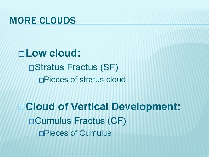 MORE CLOUDS � Low cloud: �Stratus Fractus (SF) �Pieces � Cloud of stratus cloud