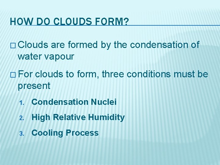 HOW DO CLOUDS FORM? � Clouds are formed by the condensation of water vapour