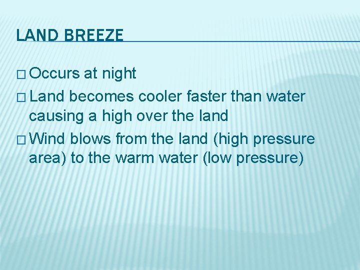 LAND BREEZE � Occurs at night � Land becomes cooler faster than water causing