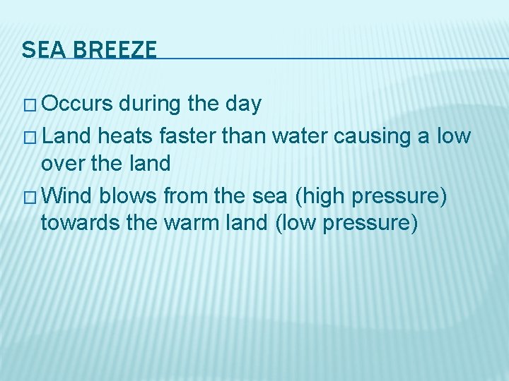 SEA BREEZE � Occurs during the day � Land heats faster than water causing