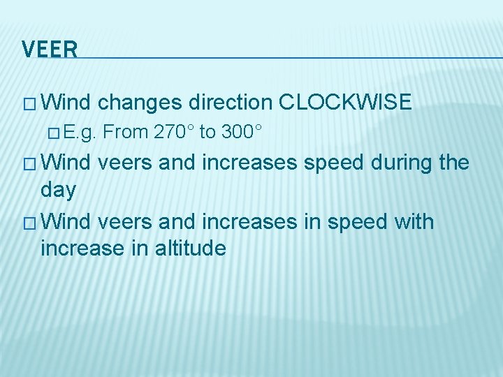 VEER � Wind � E. g. � Wind changes direction CLOCKWISE From 270° to
