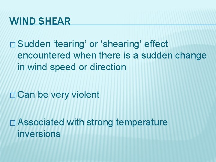 WIND SHEAR � Sudden ‘tearing’ or ‘shearing’ effect encountered when there is a sudden