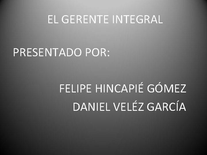 EL GERENTE INTEGRAL PRESENTADO POR: FELIPE HINCAPIÉ GÓMEZ DANIEL VELÉZ GARCÍA 