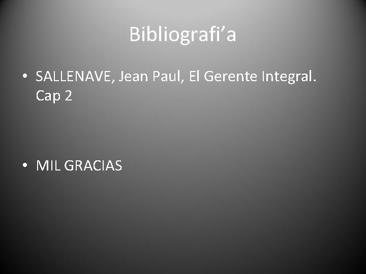 Bibliografi’a • SALLENAVE, Jean Paul, El Gerente Integral. Cap 2 • MIL GRACIAS 