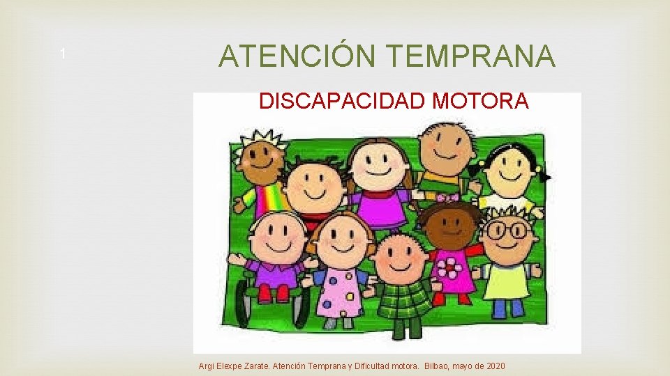 1 ATENCIÓN TEMPRANA DISCAPACIDAD MOTORA Argi Elexpe Zarate. Atención Temprana y Dificultad motora. Bilbao,