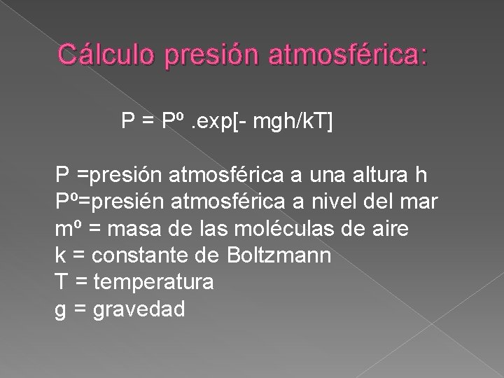 Cálculo presión atmosférica: P = Pº. exp[- mgh/k. T] P =presión atmosférica a una